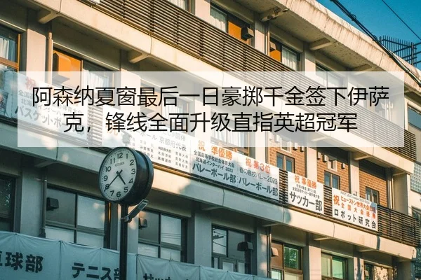 阿森纳夏窗最后一日豪掷千金签下伊萨克，锋线全面升级直指英超冠军